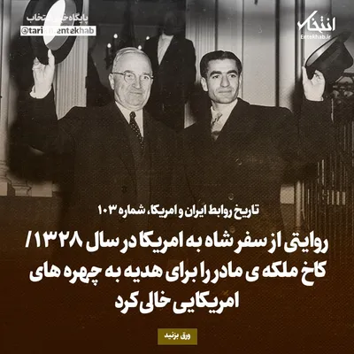 تاریخ روابط ایران و آمریکا، شماره ۱۰۳: روایتی از سفر شاه به امریکا در سال ۱۳۲۸/ کاخ ملکه‌ی مادر را برای هدیه به چهره‌های امریکایی خالی کرد