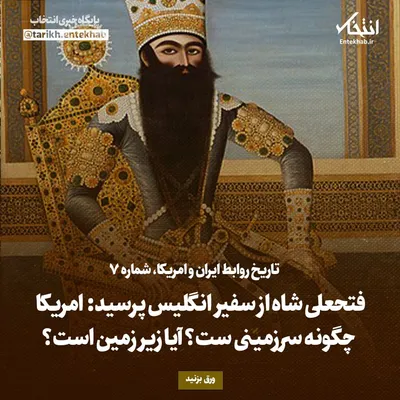 تاریخ روابط ایران و امریکا، شماره ۷: فتحعلی شاه از سفیر انگلیس پرسید: امریکا چگونه سرزمینی ست؟ آیا زیر زمین است؟