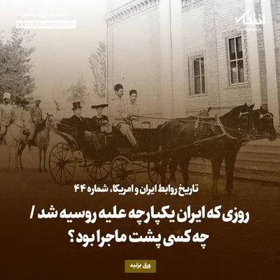 تاریخ روابط ایران و آمریکا، شماره ۴۴: روزی که ایران یکپارچه علیه روسیه شد / چه کسی پشت ماجرا بود؟