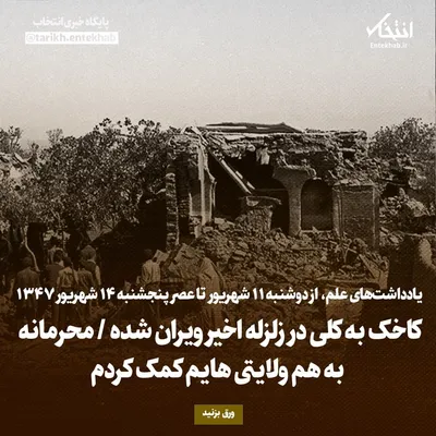 یادداشت‌های علم، از دوشنبه ۱۱ شهریور تا پنجشنبه ۱۴ شهریور ۱۳۴۷: کاخک به کلی در زلزله اخیر ویران شده / محرمانه به هم ولایتی هایم کمک کردم