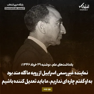 یادداشت‌های علم، دوشنبه ۲۹ خرداد ۱۳۴۶: نماینده غیر رسمی اسراییل از رویه ما گله‌مند بود به او گفتم چاره‌ای نداریم، ما باید تعدیل کننده باشیم