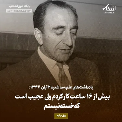 یادداشت‌های علم، سه‌شنبه ۲ آبان ۱۳۴۶: بیش از ۱۶ ساعت کار کردم، ولی عجیب است که خسته نیستم