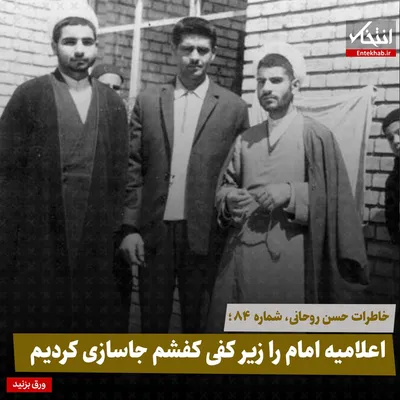 خاطرات حسن روحانی، شماره ۸۴: اعلامیه امام را زیر کفی کفشم جاسازی کردیم