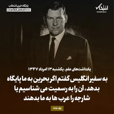 یادداشت‌های علم، یکشنبه ۱۳ مرداد ۱۳۴۷: به سفیر انگلیس گفتم اگر بحرین به ما پایگاه بدهد، آن را به رسمیت می‌شناسیم یا شارجه را عرب‌ها به ما بدهند