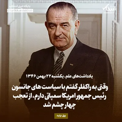 یادداشت‌های علم، یکشنبه ۲۲ بهمن ۱۳۴۶: وقتی به راکفلر گفتم با سیاست‌های جانسون رئیس جمهور امریکا سمپاتی دارم، از تعجب چهار چشم شد