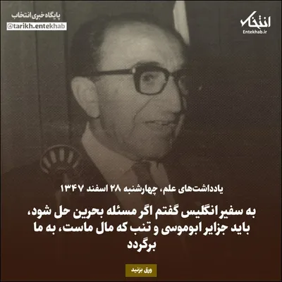 یادداشت‌های علم، چهارشنبه ۲۸ اسفند ۱۳۴۷: به سفیر انگلیس گفتم اگر مسئله بحرین حل شود، باید جزایر ابوموسی و تنب که مال ماست، به ما برگردد
