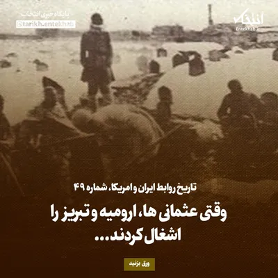 تاریخ روابط ایران و آمریکا، شماره ۴۹: وقتی عثمانی ها، ارومیه و تبریز را اشغال کردند...