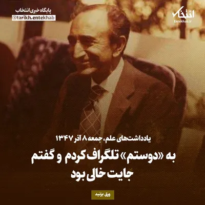 یادداشت‌های علم، جمعه ۸ آذر ۱۳۴۷: به «دوستم» تلگراف کردم و گفتم جایت خالی بود
