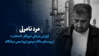 تماشا کنید: مرد نامرئی / گزارش میدانی خبرنگار «انتخاب» از روستای مالک مرموز پتروشیمی میانکاله