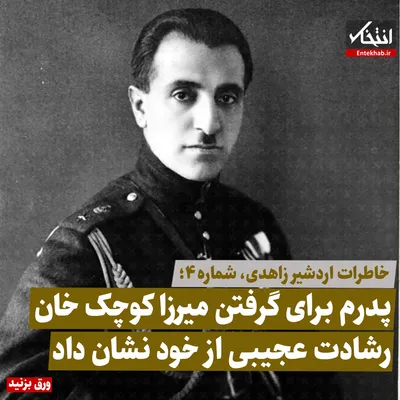 خاطرات اردشیر زاهدی، شماره ۴: پدرم برای گرفتن میرزا کوچک خان رشادت عجیبی ازخود نشان داد