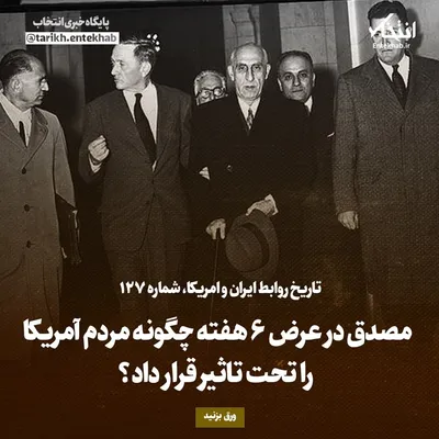 تاریخ روابط ایران و آمریکا، شماره ۱۲۷: مصدق در عرض ۶ هفته چگونه مردم آمریکا را تحت تاثیر قرار داد؟
