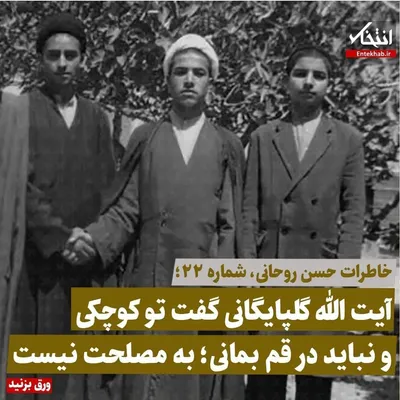 خاطرات حسن روحانی، شماره ۲۲: آیت الله گلپایگانی گفت تو کوچکی و نباید در قم بمانی؛ به مصلحت نیست