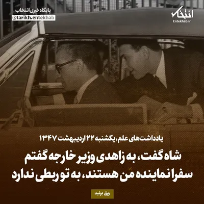یادداشت‌های علم، یکشنبه ۲۲ اردیبهشت ۱۳۴۷: شاه گفت، به زاهدی وزیر خارجه گفتم سفرا نماینده من هستند، به تو ربطی ندارد