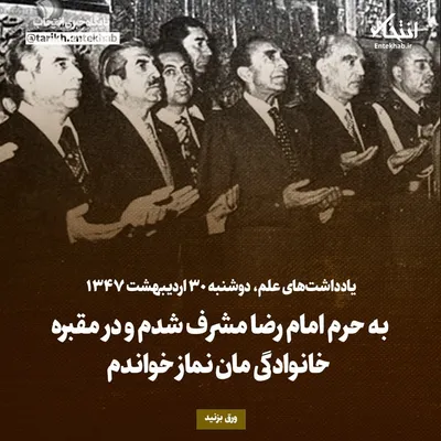 یادداشت‌های علم، دوشنبه ۳۰ اردیبهشت ۱۳۴۷: به حرم امام رضا مشرف شدم و در مقبره خانوادگی مان نماز خواندم