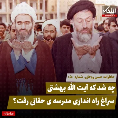 خاطرات حسن روحانی، شماره ۵۰: چه شد که آیت الله بهشتی سراغ راه اندازی مدرسه‌ی حقانی رفت؟