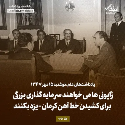 یادداشت‌های علم، دوشنبه ۱۵ مهر ۱۳۴۷: ژاپونی‌ها می‌خواهند سرمایه گذاری بزرگی برای کشیدن خط آهن کرمان - یزد بکنند