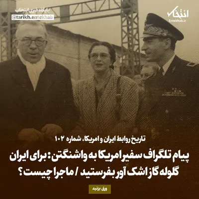 تاریخ روابط ایران و آمریکا، شماره ۱۰۲: پیام تلگراف سفیر امریکا به واشنگتن: برای ایران گلوله گاز اشک آور بفرستید / ماجرا چیست؟