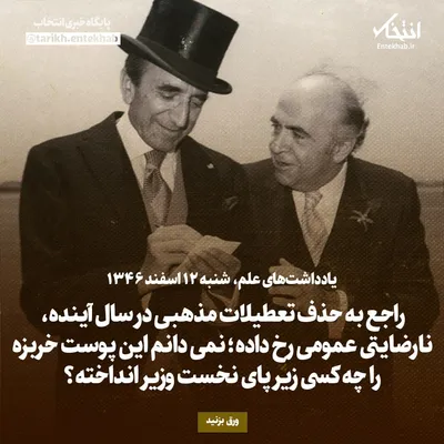 یادداشت‌های علم، شنبه ۱۲ اسفند ۱۳۴۶: راجع به حذف تعطیلات مذهبی در سال آینده، نارضایتی عمومی رخ داده؛ نمی‌دانم این پوست خربزه را چه کسی زیر پای نخست وزیر انداخته؟