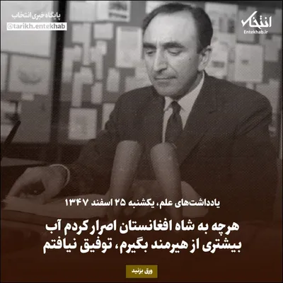 یادداشت‌های علم، یکشنبه ۲۵ اسفند ۱۳۴۷: هرچه به شاه افغانستان اصرار کردم آب بیشتری از هیرمند بگیرم، توفیق نیافتم