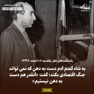 یادداشت‌های علم، یکشنبه ۱۸ اسفند ۱۳۴۷: به شاه گفتم آدم دست به دهن که نمی‌تواند جنگ اقتصادی بکند؛ گفت «آنقدر هم دست به دهن نیستیم»