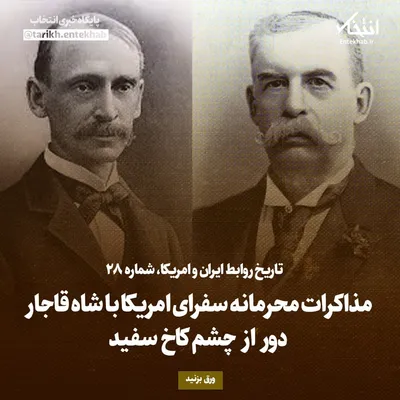 تاریخ روابط ایران و آمریکا، شماره ۲۸: مذاکرات محرمانه سفرای امریکا با شاه قاجار دور از چشم کاخ سفید