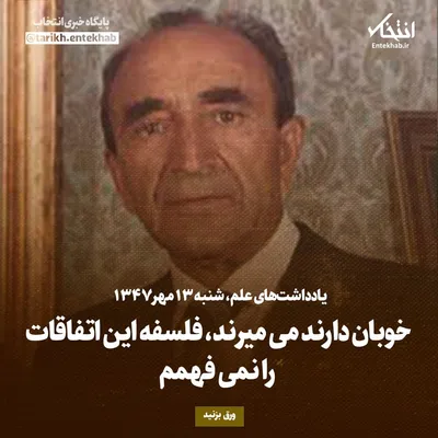 یادداشت‌های علم، شنبه ۱۳ مهر ۱۳۴۷: خوبان دارند می‌میرند، فلسفه این اتفاقات را نمی‌فهمم
