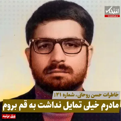 خاطرات حسن روحانی، شماره ۲۱: مادرم خیلی تمایل نداشت به قم بروم