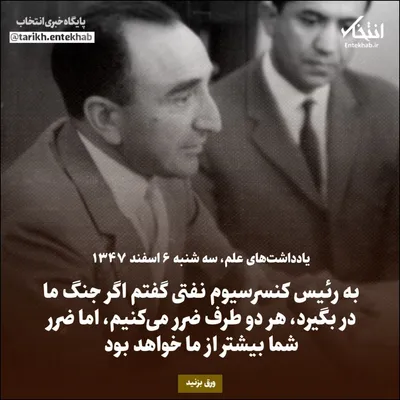 یادداشت‌های علم، سه‌شنبه ۶ اسفند ۱۳۴۷: به رئیس کنسرسیوم نفتی گفتم اگر جنگ ما در بگیرد، هر دو طرف ضرر می‌کنیم، اما ضرر شما بیشتر از ما خواهد بود