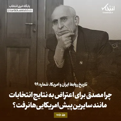 تاریخ روابط ایران و آمریکا، شماره ۹۹: چرا مصدق برای اعتراض به نتایج انتخابات مانند سایرین پیش امریکایی‌ها نرفت؟