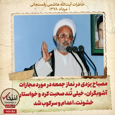 خاطرات هاشمی رفسنجانی، ۱ مرداد ۱۳۷۸: مصباح یزدی در نماز جمعه در مورد مجازات آشوبگران، خیلی تُند صحبت کرد و خواستار خشونت، اعدام و سرکوب شد