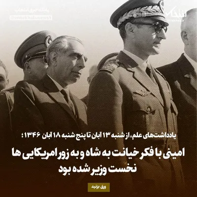 یادداشت‌های علم، از شنبه ۱۳ آبان تا پنج‌شنبه ۱۸ آبان ۱۳۴۶: امینی با فکر خیانت به شاه و به زور امریکایی‌ها نخست وزیر شده بود