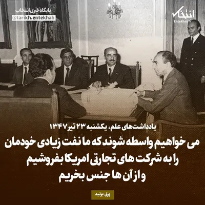 یادداشت‌های علم، یکشنبه ۲۳ تیر ۱۳۴۷: می‌خواهیم واسطه شوند که ما نفت زیادی خودمان را به شرکت‌های تجارتی امریکا بفروشیم و از آن‌ها جنس بخریم