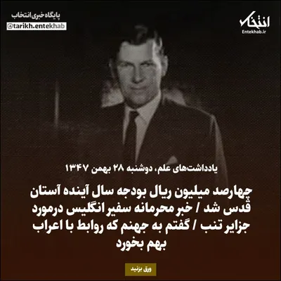 یادداشت‌های علم، دوشنبه ۲۸ بهمن ۱۳۴۷: چهارصد میلیون ریال بودجه سال آینده آستان قدس شد / خبر محرمانه سفیر انگلیس درمورد جزایر تنب / گفتم به جهنم که روابط با اعراب بهم بخورد