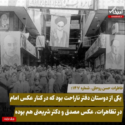 خاطرات حسن روحانی، شماره ۱۴۷: یکی از دوستان دفتر ناراحت بود که در کنار عکس امام در تظاهرات، عکس مصدق و دکتر شریعتی هم بوده
